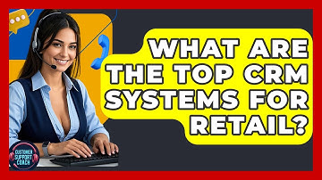 What Are The Top CRM Systems For Retail? - Customer Support Coach