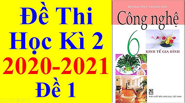 Công nghệ Lớp 6 – Đề Thi Học Kì 2 Năm Học 2020 – 2021
