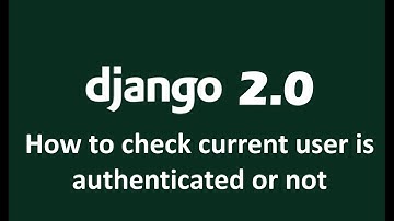 How to check current user is authenticated or not in Django 2.0