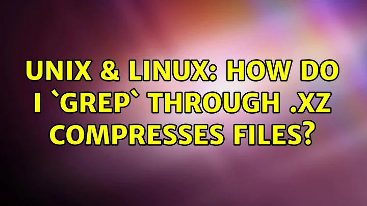 Unix & Linux: How do I `grep` through .xz compresses files?