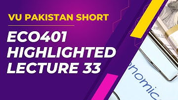 ECO401 HIGHLIGHTED SHORT LECTURE 33