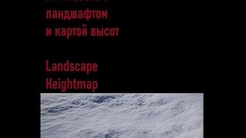 №1 Landscape в Unreal Engine. Ручная настройка и импорт с Heightmap.