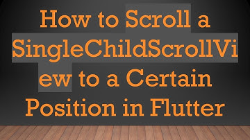 How to Scroll a SingleChildScrollView to a Certain Position in Flutter