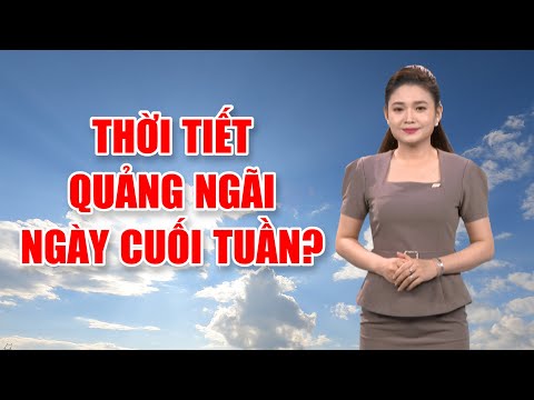 Bản tin thời tiết 10/5: Thời tiết Quảng Ngãi ngày cuối tuần?