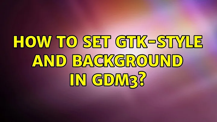 Ubuntu: How to set gtk-style and background in GDM3?