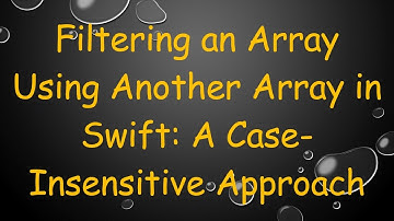 Filtering an Array Using Another Array in Swift: A Case-Insensitive Approach