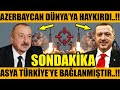 AZERBAYCAN DÜNYA'YA İLAN ETTİ..!! ASYA TÜRKİYE'YE BAĞLANMIŞTIR..!! (Azerbaycan Türkiye Son Dakika)