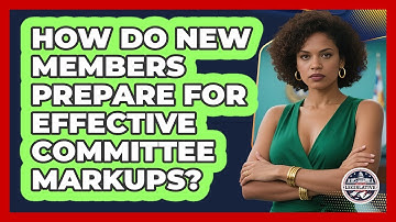 How Do New Members Prepare For Effective Committee Markups? - Inside the Legislative Branch