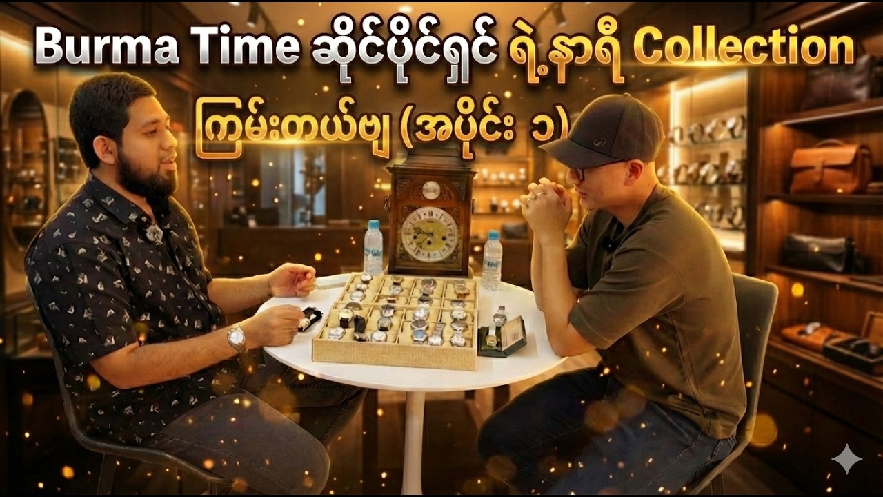 Burma Time ဆိုင်ပိုင်ရှင် ရဲ့နာရီ Collection ကြမ်းချင်ပဲ (အပိုင်း ၁)
