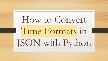 How to Convert Time Formats in JSON with Python