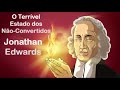 O Terrível Estado dos Não Convertidos - Jonathan Edwards (Sermão em Áudio)