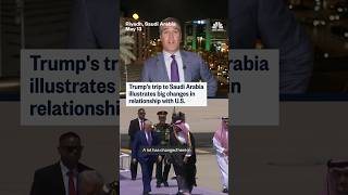 Trump's trip to Saudi Arabia illustrates big changes in relationship with U.S.