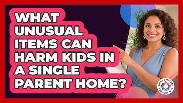 What Unusual Items Can Harm Kids In A Single Parent Home? - Single Parent Support Hub