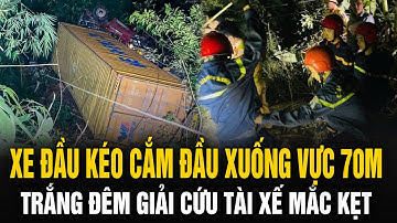 Xe đầu kéo cắm đầu xuống vực 70m: trắng đêm giải cứu tài xế mắc kẹt