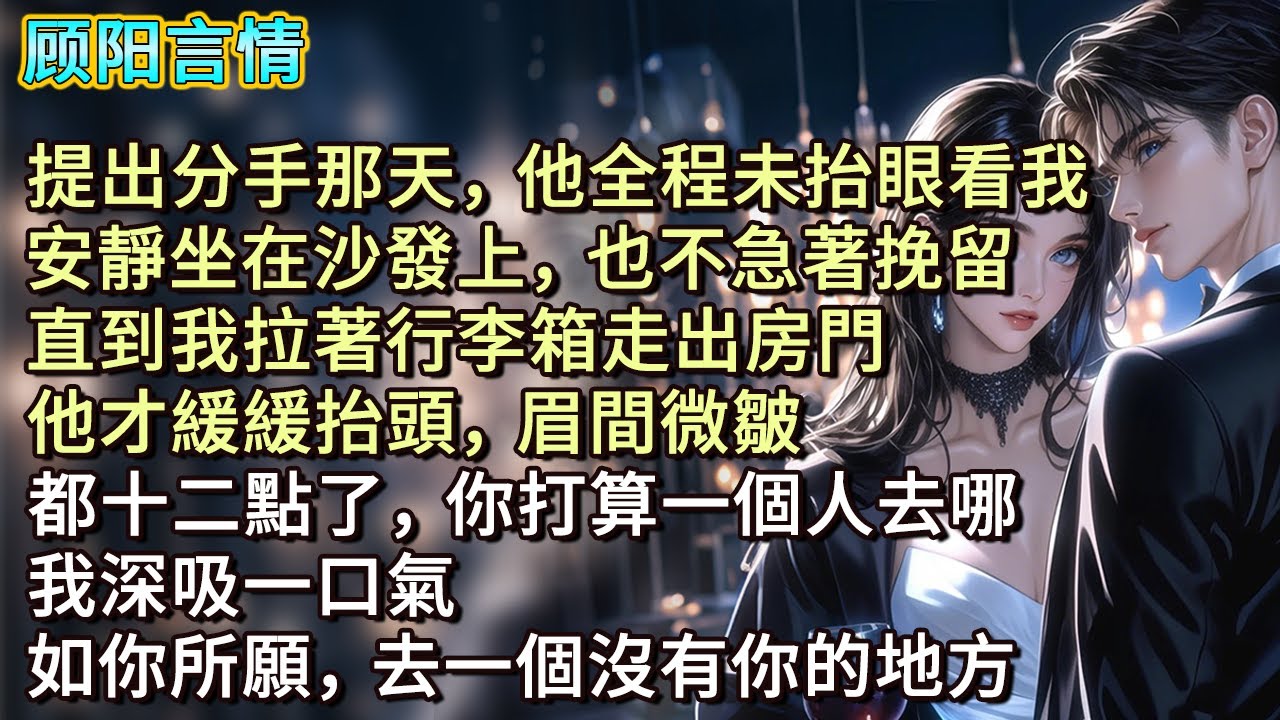 提出分手那天，他全程未抬眼看我，安靜坐在沙發上，也不急著挽留。直到我拉著行李箱走出房門，他才緩緩抬頭，眉間微皺：「都十二點了，你打算一個人去哪？」我深吸一口氣：「如你所願，去一個沒有你的地方。」
