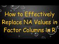 How to Effectively Replace NA Values in Factor Columns in R