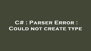 C# : Parser Error : Could not create type
