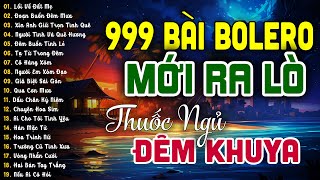 999 Bài Bolero Nhạc Trữ Tình MỚI RA LÒ KHÔNG QUẢNG CÁO - LK Tuyển Chọn Nhạc Vàng CHƯA ĐÂU CÓ