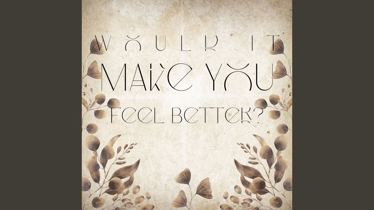 Would It Make You Feel Better?