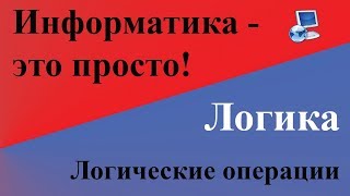 Информатика. Логика. Логические операции доступным языком