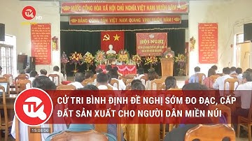 Cử tri Bình Định đề nghị sớm đo đạc, cấp đất sản xuất cho người dân miền núi