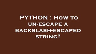 Full PYTHON : How to un-escape a backslash-escaped string Guide