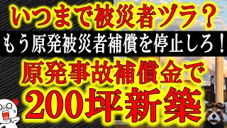 【原発事故から10年『福島に帰らない方が儲かる』】いつ迄も被災者ヅラして補償金に甘えている奴らがいる！「高級車買いました♪」「200坪新築です♪」それ国民の増税分と電力料金上乗せ分だぞ！調査して甘えて