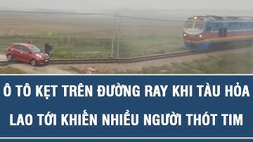 Ô tô kẹt trên đường ray khi tàu hỏa lao tới khiến nhiều người thót tim