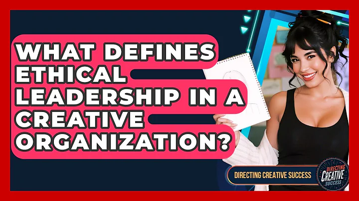 What Defines Ethical Leadership In A Creative Organization? - Directing Creative Success