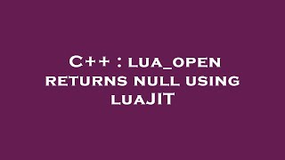 C++ : lua_open returns null using luaJIT