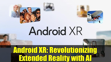 Android XR: Revolutionizing Extended Reality with AI