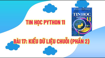 Tin Học PyThon 11 - Bài 17: Kiểu Dữ Liệu Chuỗi (Phần 2)
