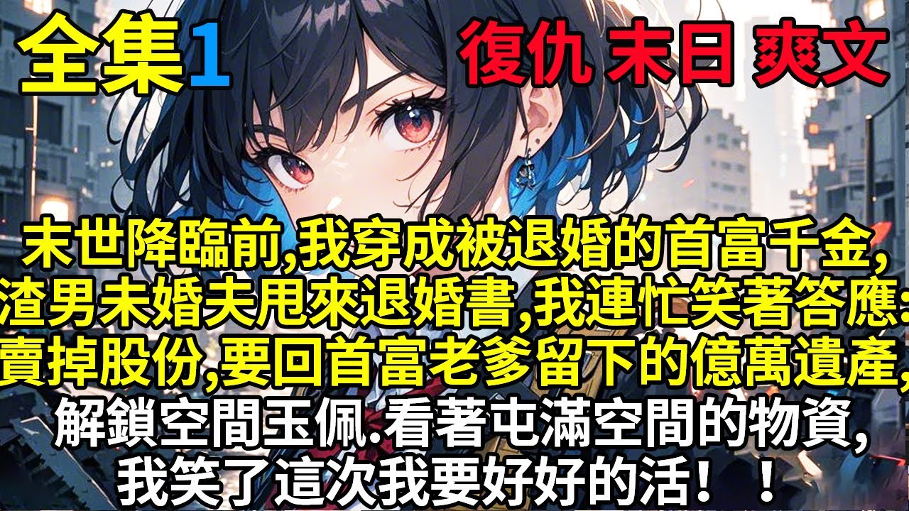 【囤貨百億】末世降臨前，我意外穿成被退婚的首富千金，渣男未婚夫甩來退婚書，我連忙笑著答應，賣掉股份，要回首富老爹留下的億萬遺產，解鎖傳家寶空間玉佩...|4.9日全集更新完畢