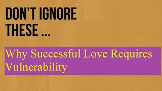 Why Successful Love Requires Vulnerability We can state the matter starkly we cannot be good lovers