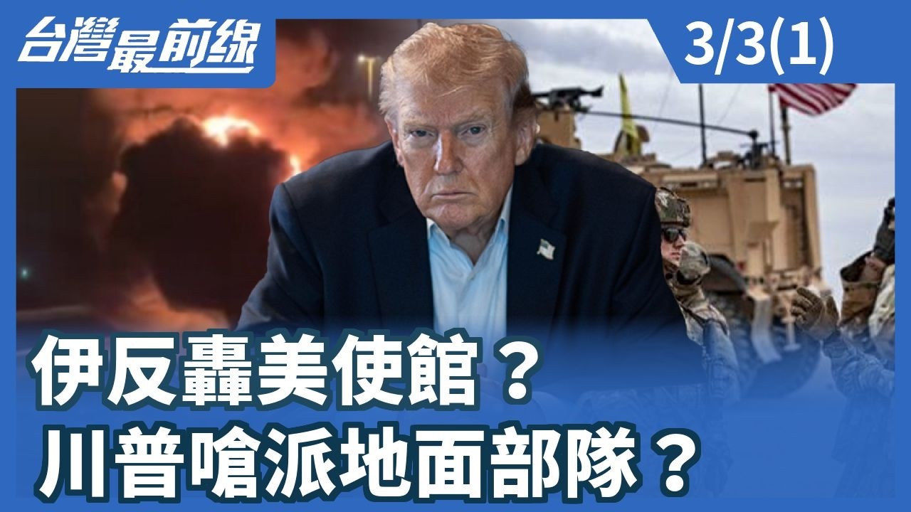 伊反轟美使館？川普嗆派地面部隊？【台灣最前線】2026.03.03 (1)
