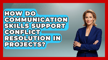 How Do Communication Skills Support Conflict Resolution in Projects?