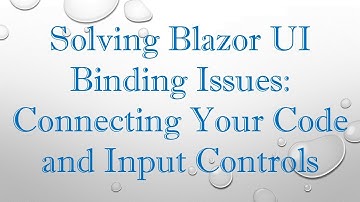 Solving Blazor UI Binding Issues: Connecting Your Code and Input Controls