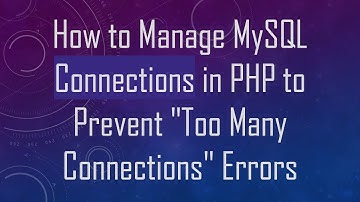 How to Manage MySQL Connections in PHP to Prevent "Too Many Connections" Errors