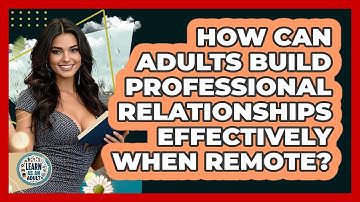 How Can Adults Build Professional Relationships Effectively When Remote? - Learn As An Adult