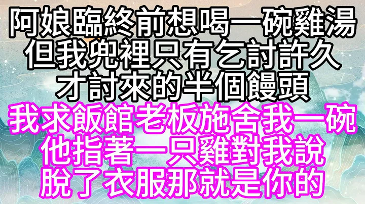 阿娘临终前，想喝一碗鸡汤，但我兜里，只有乞讨许久，才讨来的半个馒头，我求饭馆老板施舍我一碗，他指著一只鸡对我说，脱了衣服，那就是你的【幸福人生】 - 天天要闻