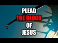Plead the Blood of Jesus Over EVERYTHING in your Life