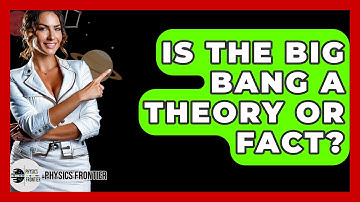 Is The Big Bang A Theory Or Fact? - Physics Frontier