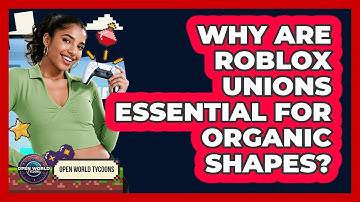 Why Are Roblox Unions Essential For Organic Shapes? - Open World Tycoons