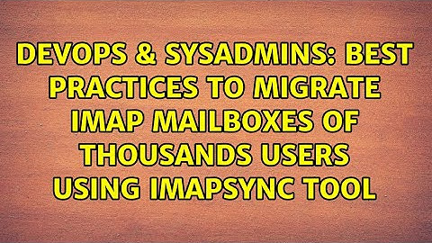 DevOps & SysAdmins: Best practices to migrate IMAP mailboxes of thousands users using imapsync tool