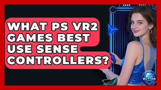 What PS VR2 Games Best Use Sense Controllers - Blue Button Gaming