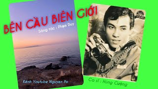 40/ Tuyệt Phẩm Tiền Chiến : BÊN CẦU BIÊN GIỚI . St : Phạm Duy . Ca sĩ : Hùng Cường ca .