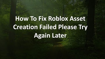 How To Fix Roblox Asset Creation Failed Please Try Again Later