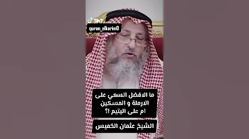 ما الافضل السعي على الارملة و المسكين ام على اليتيم الشيخ عثمان الخميس 