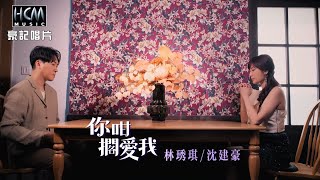 【MV首播】林琇琪 vs 沈建豪 - 你咁擱愛我 (官方完整版MV) HD【民視八點檔『 豆腐媽媽』片尾曲】