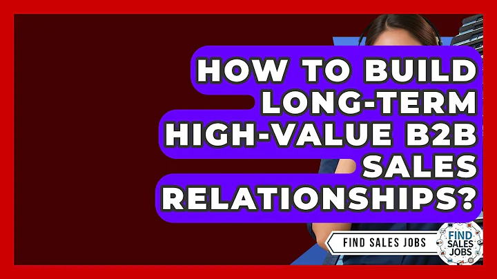 How To Build Long-term High-value B2B Sales Relationships? - Find Sales Jobs